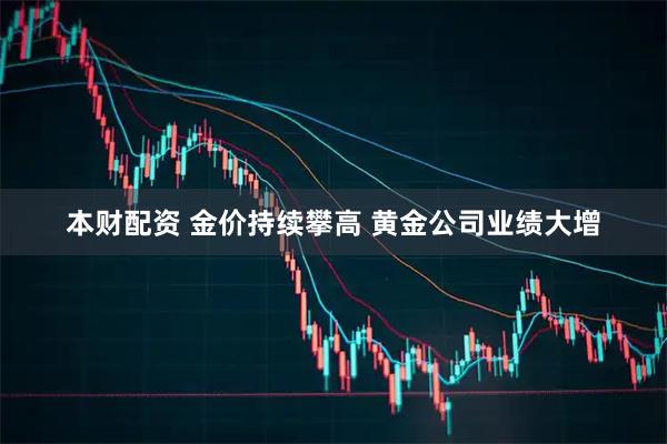 本财配资 金价持续攀高 黄金公司业绩大增