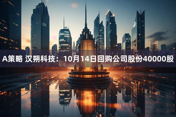 A策略 汉朔科技：10月14日回购公司股份40000股
