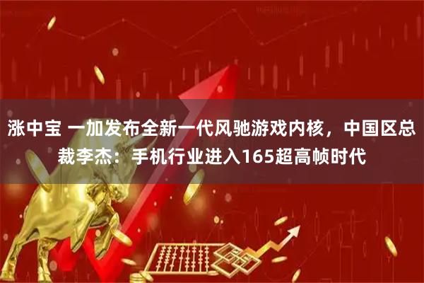 涨中宝 一加发布全新一代风驰游戏内核，中国区总裁李杰：手机行业进入165超高帧时代