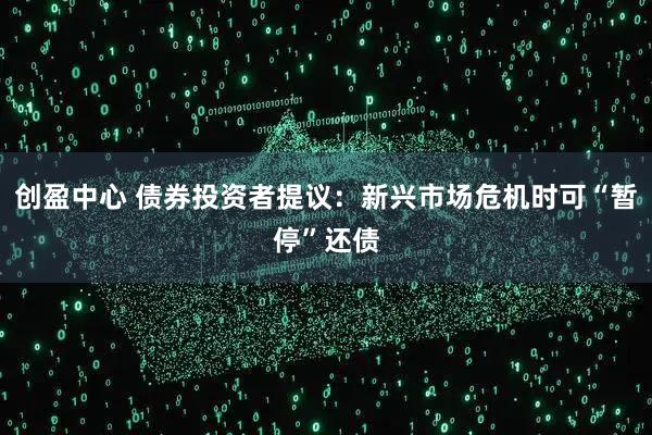 创盈中心 债券投资者提议：新兴市场危机时可“暂停”还债