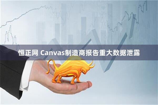 恒正网 Canvas制造商报告重大数据泄露