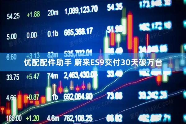 优配配件助手 蔚来ES9交付30天破万台
