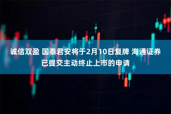 诚信双盈 国泰君安将于2月10日复牌 海通证券已提交主动终止上市的申请